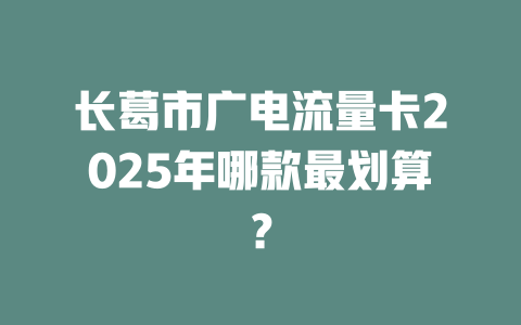 长葛市广电流量卡2025年哪款最划算？