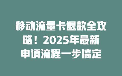 移动流量卡退款全攻略！2025年最新申请流程一步搞定