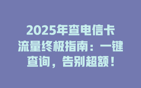 2025年查电信卡流量终极指南：一键查询，告别超额！