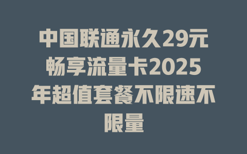 中国联通永久29元畅享流量卡2025年超值套餐不限速不限量