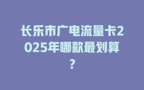 长乐市广电流量卡2025年哪款最划算？