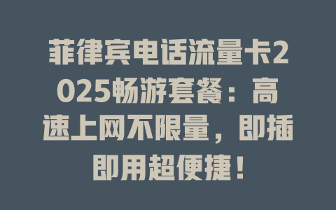 菲律宾电话流量卡2025畅游套餐：高速上网不限量，即插即用超便捷！