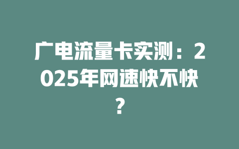 广电流量卡实测：2025年网速快不快？
