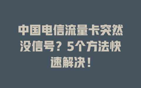 中国电信流量卡突然没信号？5个方法快速解决！