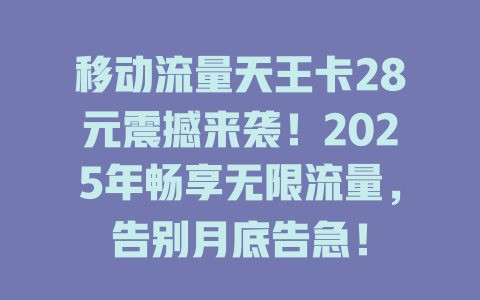 移动流量天王卡28元震撼来袭！2025年畅享无限流量，告别月底告急！
