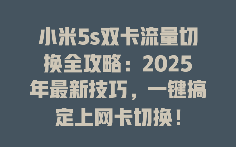 小米5s双卡流量切换全攻略：2025年最新技巧，一键搞定上网卡切换！