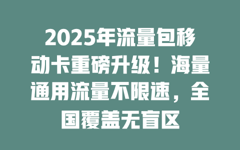 2025年流量包移动卡重磅升级！海量通用流量不限速，全国覆盖无盲区