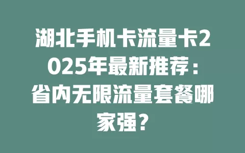 湖北手机卡流量卡2025年最新推荐：省内无限流量套餐哪家强？