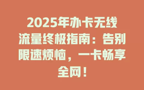 2025年办卡无线流量终极指南：告别限速烦恼，一卡畅享全网！