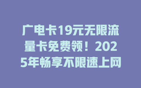 广电卡19元无限流量卡免费领！2025年畅享不限速上网