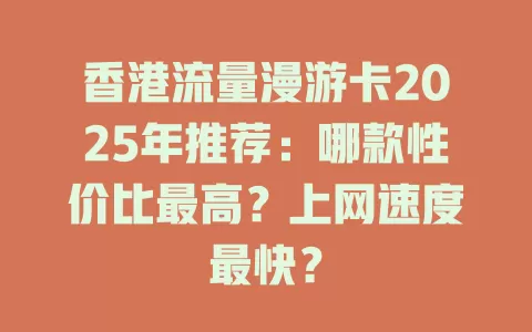香港流量漫游卡2025年推荐：哪款性价比最高？上网速度最快？