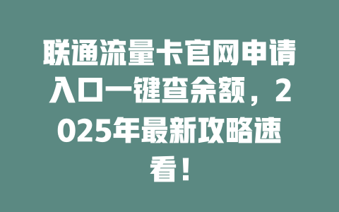 联通流量卡官网申请入口一键查余额，2025年最新攻略速看！