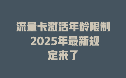 流量卡激活年龄限制 2025年最新规定来了