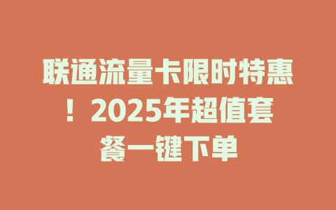 联通流量卡限时特惠！2025年超值套餐一键下单