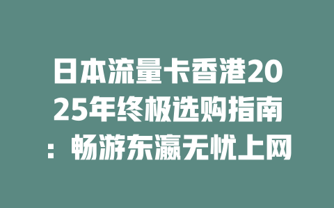 日本流量卡香港2025年终极选购指南：畅游东瀛无忧上网