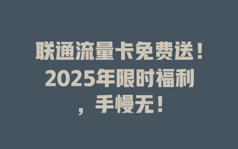 联通流量卡免费送！2025年限时福利，手慢无！