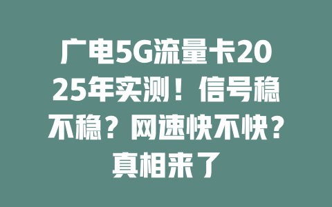 广电5G流量卡2025年实测！信号稳不稳？网速快不快？真相来了