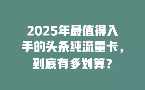 2025年最值得入手的头条纯流量卡，到底有多划算？