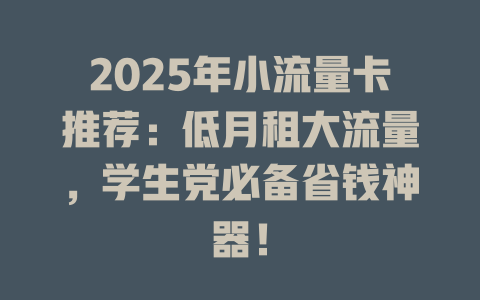 2025年小流量卡推荐：低月租大流量，学生党必备省钱神器！