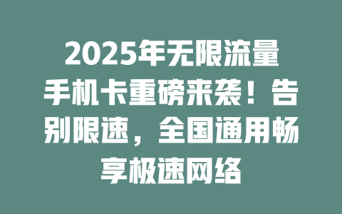 2025年无限流量手机卡重磅来袭！告别限速，全国通用畅享极速网络