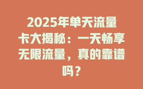 2025年单天流量卡大揭秘：一天畅享无限流量，真的靠谱吗？