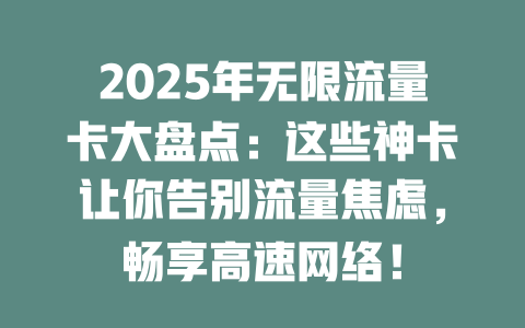 2025年无限流量卡大盘点：这些神卡让你告别流量焦虑，畅享高速网络！