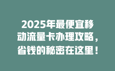 2025年最便宜移动流量卡办理攻略，省钱的秘密在这里！