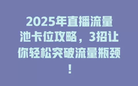 2025年直播流量池卡位攻略，3招让你轻松突破流量瓶颈！
