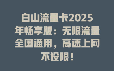 白山流量卡2025年畅享版：无限流量全国通用，高速上网不设限！