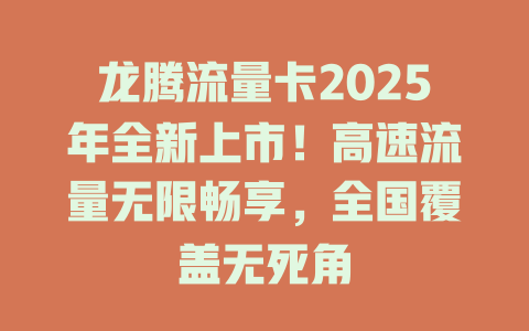 龙腾流量卡2025年全新上市！高速流量无限畅享，全国覆盖无死角