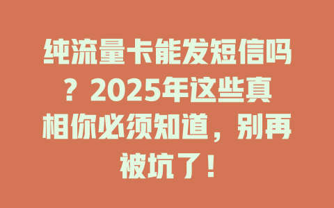 纯流量卡能发短信吗？2025年这些真相你必须知道，别再被坑了！