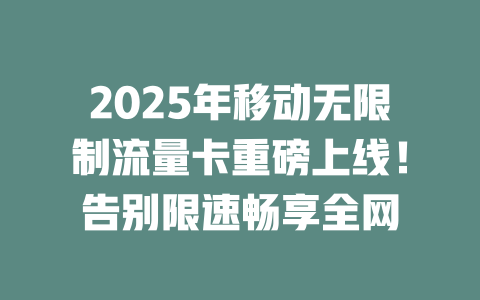 2025年移动无限制流量卡重磅上线！告别限速畅享全网