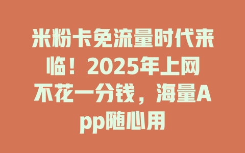 米粉卡免流量时代来临！2025年上网不花一分钱，海量App随心用
