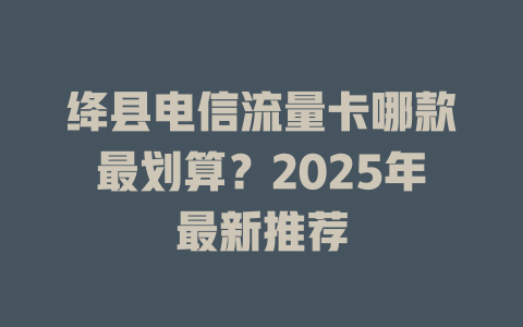 绛县电信流量卡哪款最划算？2025年最新推荐