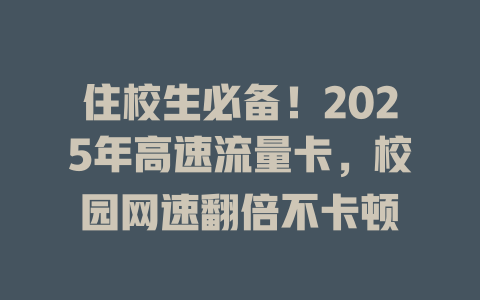 住校生必备！2025年高速流量卡，校园网速翻倍不卡顿