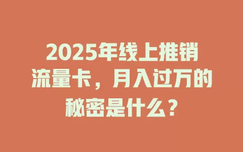 2025年线上推销流量卡，月入过万的秘密是什么？