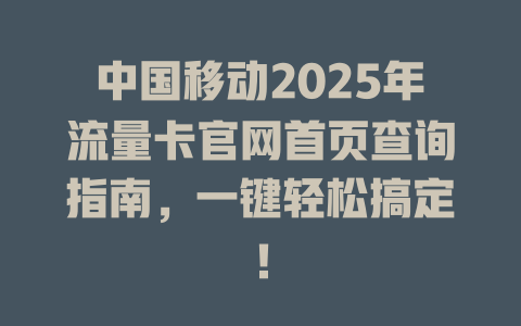 中国移动2025年流量卡官网首页查询指南，一键轻松搞定！