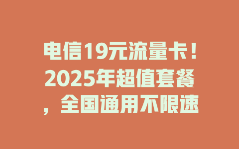 电信19元流量卡！2025年超值套餐，全国通用不限速