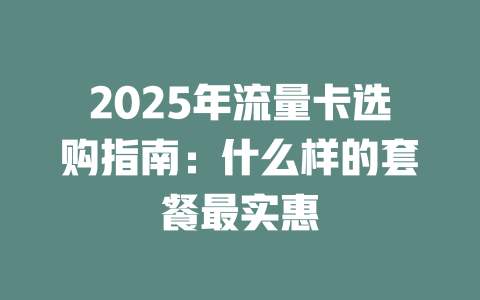 2025年流量卡选购指南：什么样的套餐最实惠