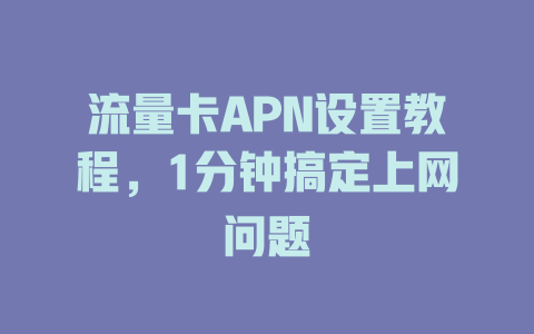 流量卡APN设置教程，1分钟搞定上网问题
