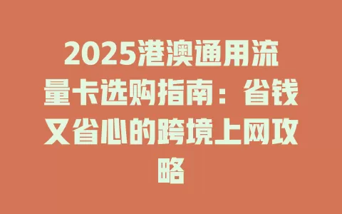 2025港澳通用流量卡选购指南：省钱又省心的跨境上网攻略
