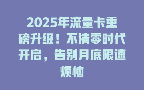 2025年流量卡重磅升级！不清零时代开启，告别月底限速烦恼