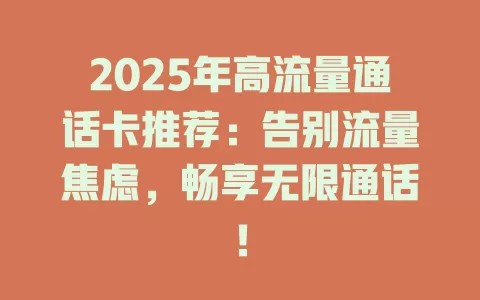 2025年高流量通话卡推荐：告别流量焦虑，畅享无限通话！