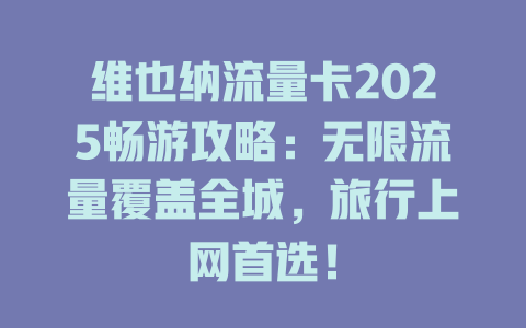 维也纳流量卡2025畅游攻略：无限流量覆盖全城，旅行上网首选！