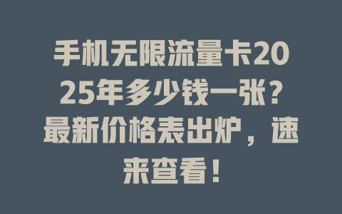 手机无限流量卡2025年多少钱一张？最新价格表出炉，速来查看！