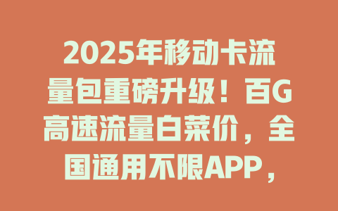 2025年移动卡流量包重磅升级！百G高速流量白菜价，全国通用不限APP，老用户直接领！