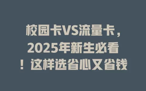校园卡VS流量卡，2025年新生必看！这样选省心又省钱