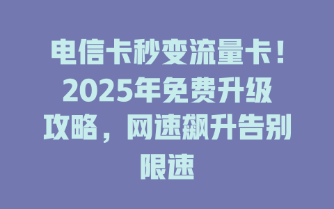 电信卡秒变流量卡！2025年免费升级攻略，网速飙升告别限速