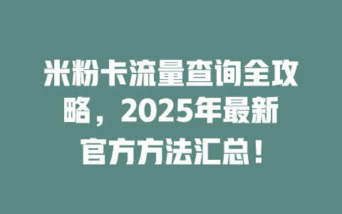 米粉卡流量查询全攻略，2025年最新官方方法汇总！