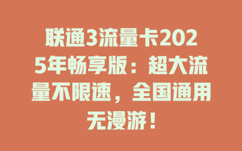 联通3流量卡2025年畅享版：超大流量不限速，全国通用无漫游！